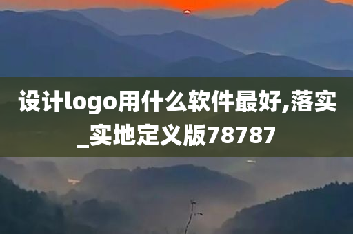 设计logo用什么软件最好,落实_实地定义版78787