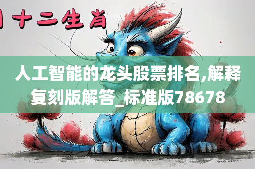 人工智能的龙头股票排名,解释复刻版解答_标准版78678