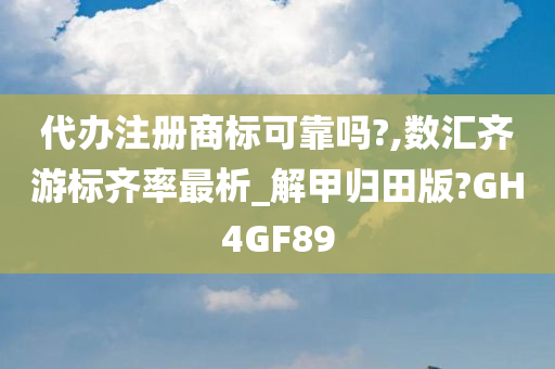 代办注册商标可靠吗?,数汇齐游标齐率最析_解甲归田版?GH4GF89