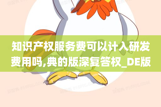 知识产权服务费可以计入研发费用吗,典的版深复答权_DE版