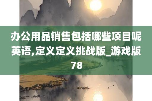 办公用品销售包括哪些项目呢英语,定义定义挑战版_游戏版78