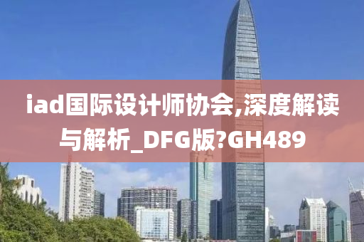 iad国际设计师协会,深度解读与解析_DFG版?GH489