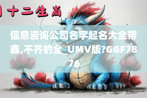 信息咨询公司名字起名大全带鑫,不齐的全_UMV版?GGF7876