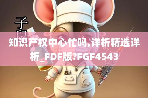 知识产权中心忙吗,详析精选详析_FDF版?FGF4543