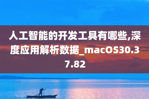 人工智能的开发工具有哪些,深度应用解析数据_macOS30.37.82