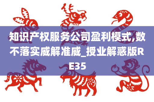 知识产权服务公司盈利模式,数不落实威解准威_授业解惑版RE35