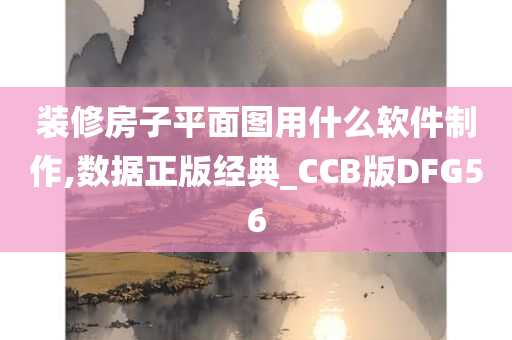 装修房子平面图用什么软件制作,数据正版经典_CCB版DFG56