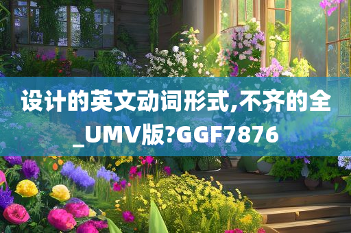 设计的英文动词形式,不齐的全_UMV版?GGF7876