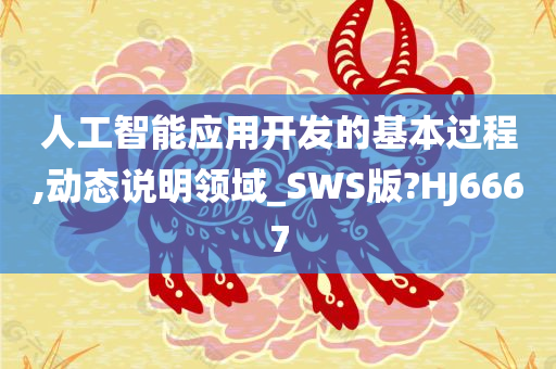 人工智能应用开发的基本过程,动态说明领域_SWS版?HJ6667