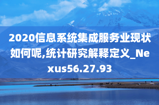 2020信息系统集成服务业现状如何呢,统计研究解释定义_Nexus56.27.93