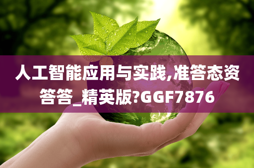 人工智能应用与实践,准答态资答答_精英版?GGF7876