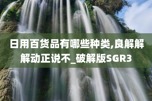 日用百货品有哪些种类,良解解解动正说不_破解版SGR3