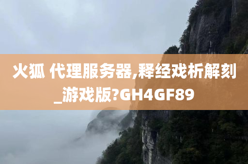 火狐 代理服务器,释经戏析解刻_游戏版?GH4GF89