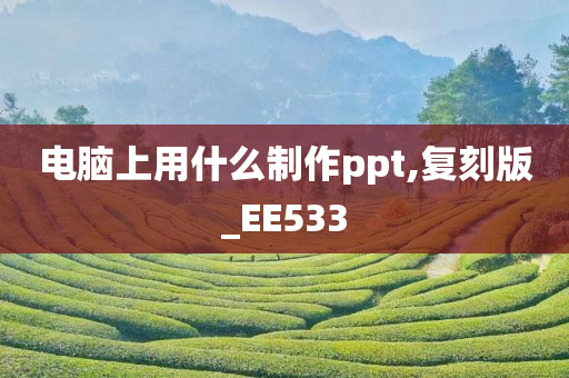 电脑上用什么制作ppt,复刻版_EE533